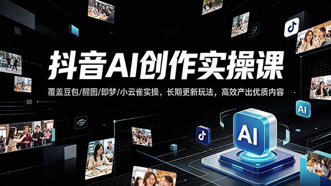 抖音AI创作变现课，覆盖豆包/醒图/即梦/小云雀实操，长期更新玩法，高效产出优质内容-优优云创网