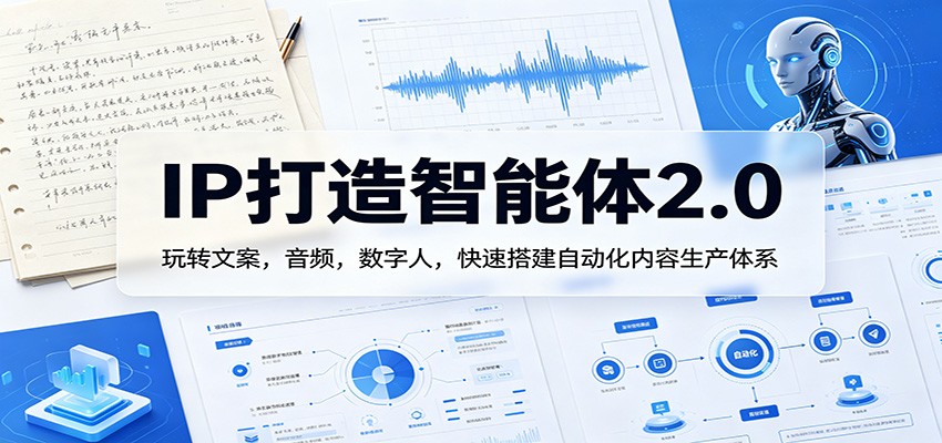 IP打造智能体2.0：玩转文案，音频，数字人，快速搭建自动化内容生产体系-优优云创网