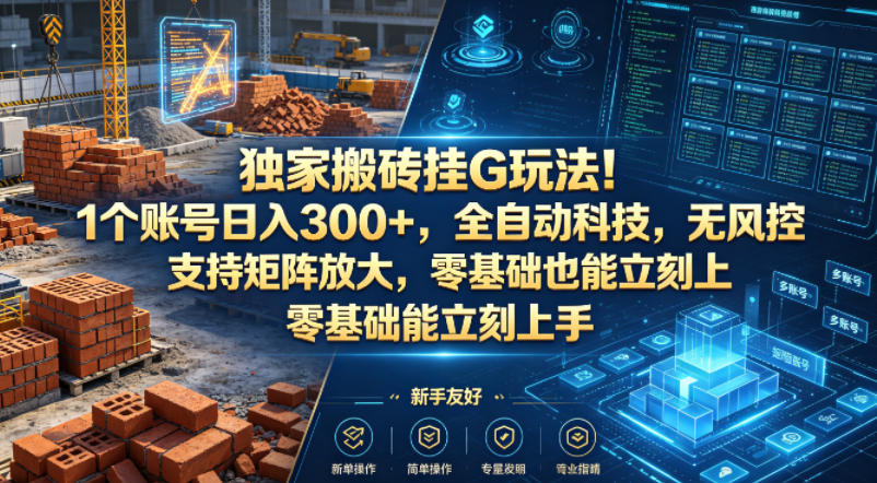 独家搬砖挂G玩法！1个账号日入300+，全自动科技，无风控支持矩阵放大，零基础也能立刻上手【揭秘】-优优云创网