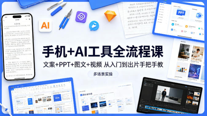 手机+AI工具全流程课，文案+PPT+图文+视频，从入门到出片手把手教，多场景实操(更新)-优优云创网