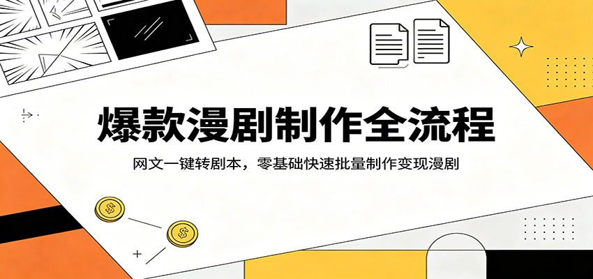 爆款漫剧制作全流程：网文一键转剧本，零基础快速批量制作变现漫剧-优优云创网