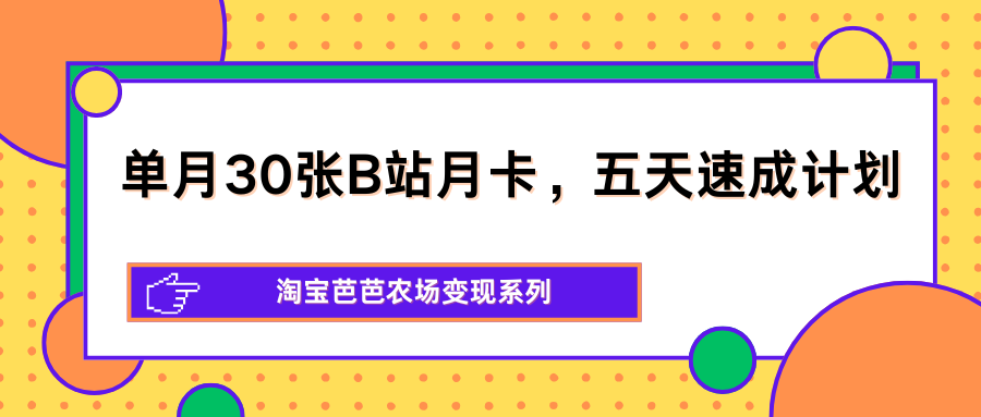 单月30张B站月卡，五天速成计划，淘宝芭芭农场变现系列-优优云创网