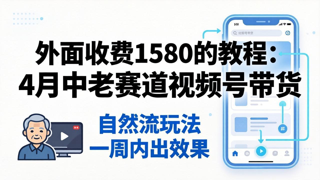 外面收费1580的教程：4月中老年赛道视频号带货，自然流玩法一周内可以出效果-优优云创网