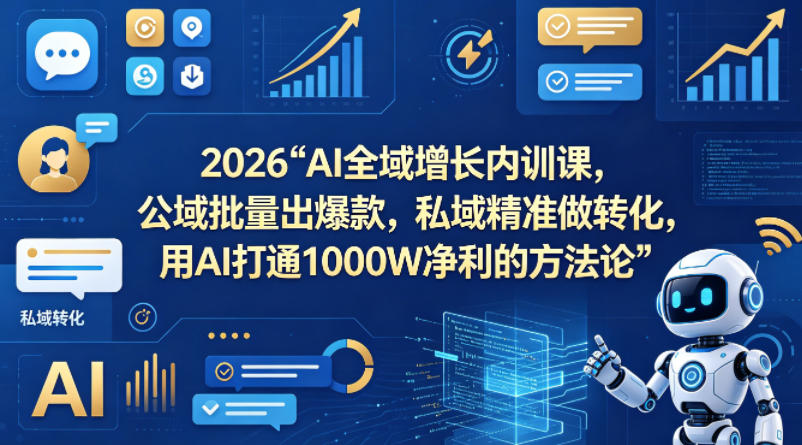 2026AI全域增长内训课，公域批量出爆款，私域精准做转化，用AI打通1000W净利的方法论(更新)-优优云创网