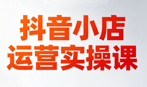 李老师·抖音小店运营实操课(更新2026)-优优云创网