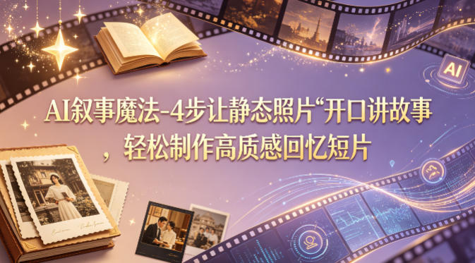 AI叙事魔法-4步让静态照片“开口讲故事”，轻松制作高质感回忆短片-优优云创网