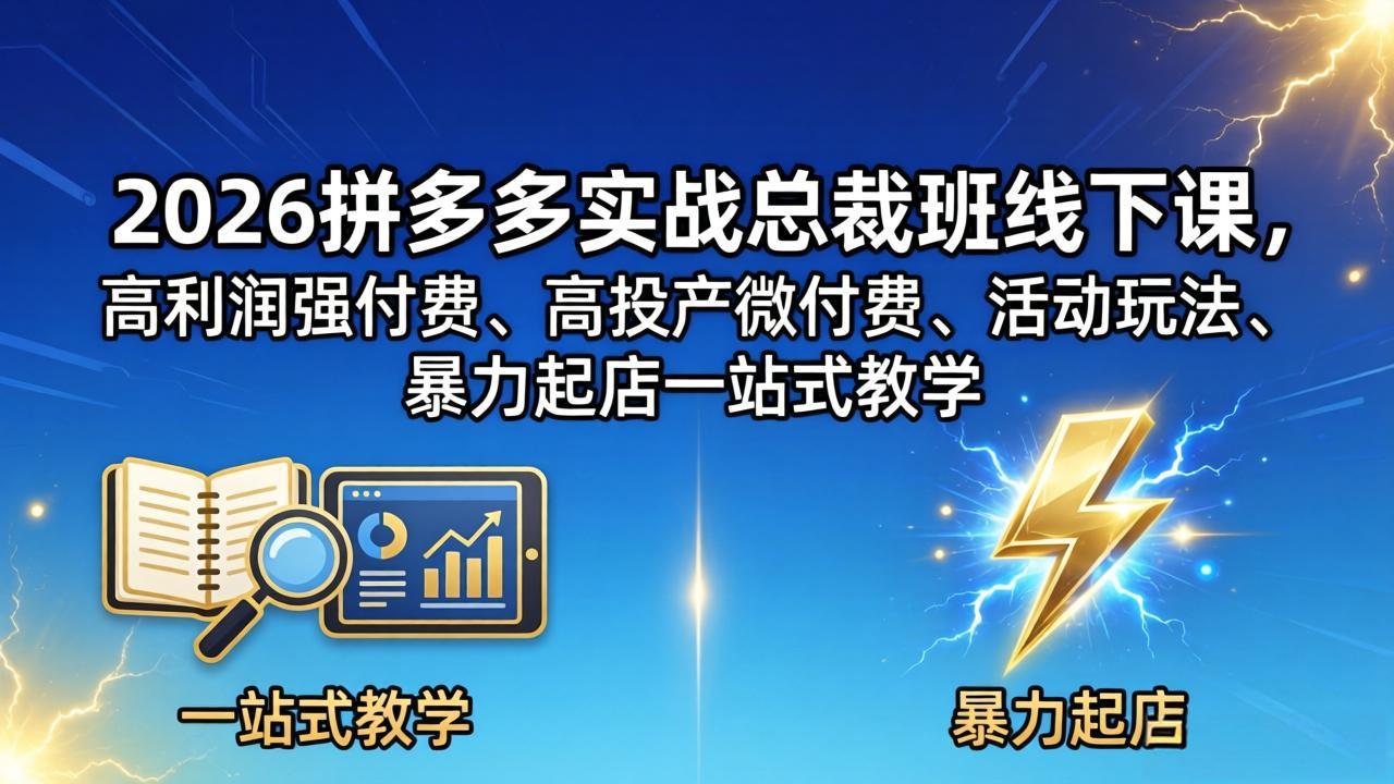 2026拼多多实战总裁班线下课，高利润强付费、高投产微付费、活动玩法、暴力起店一站式教学-优优云创网