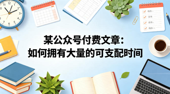 某公众号付费文章：如何拥有大量的可支配时间？-优优云创网