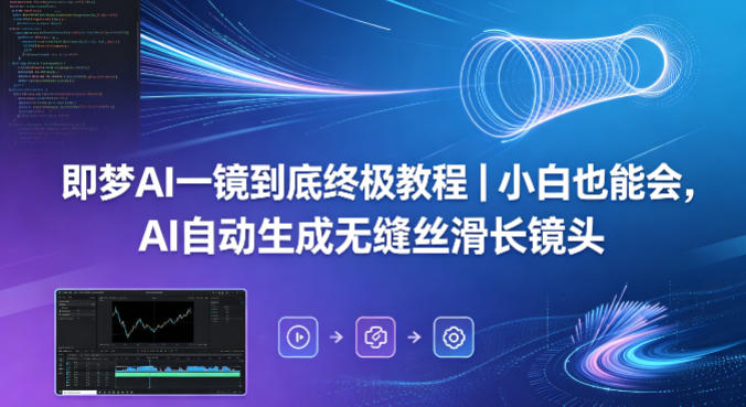 即梦AI一镜到底终极教程｜小白也能会，AI自动生成无缝丝滑长镜头-优优云创网