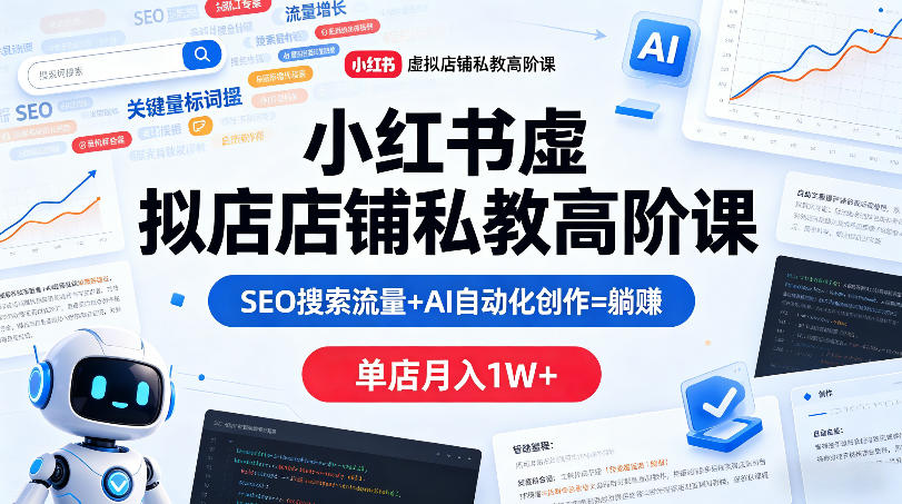 小红书虚拟店铺私教高阶课，SEO搜索流量+AI自动化创作=躺賺，单店月入1W+-优优云创网