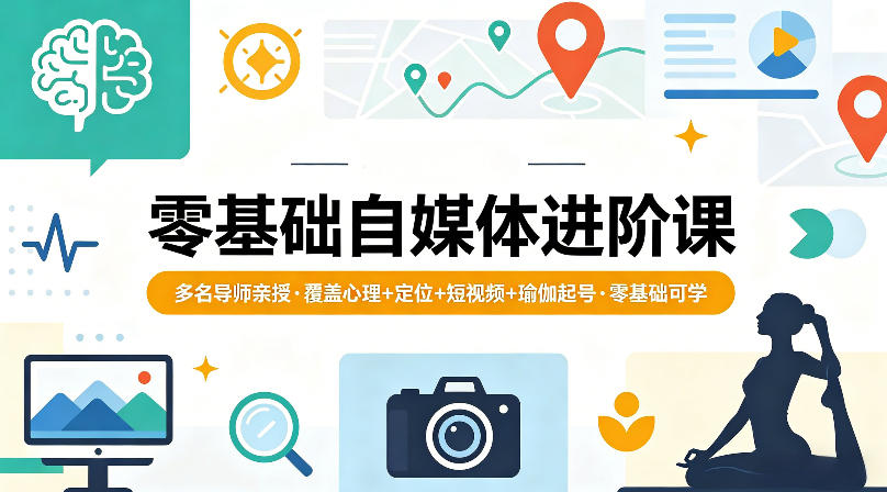 零基础自媒体进阶课，多名导师亲授，覆盖心理+定位+短视频+瑜伽起号，零基础可学-优优云创网