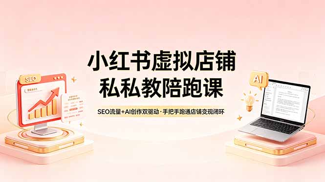 小红书虚拟店铺私教陪跑课，SEO流量+AI创作双驱动，手把手跑通店铺变现闭环-优优云创网