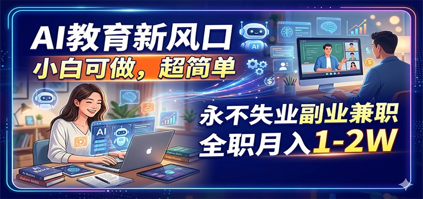 AI教育新风口，小白可做，超简单，永不失业副业兼职 全职月入1-2W-优优云创网