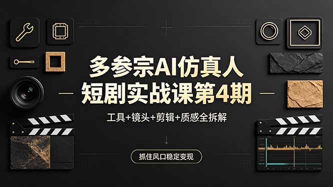 多参宗AI仿真人短剧实战课第4期，工具+镜头+剪辑+质感全拆解，抓住风口稳定变现-优优云创网