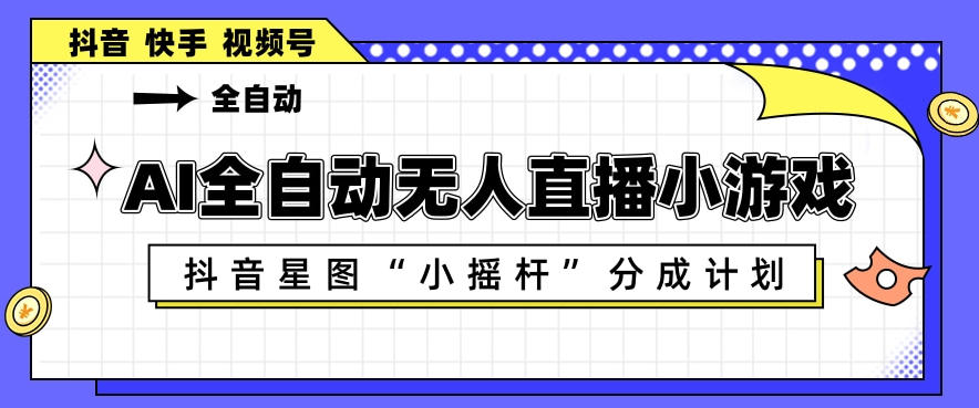 AI全自动直播小游戏，抖音星图小摇杆分成计划，支持多账号矩阵化运营【揭秘】-优优云创网