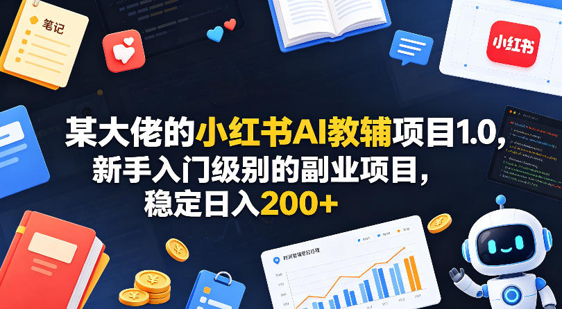 某大佬的小红书AI教辅项目1.0，新手入门级别的副业项目，稳定日入200+-优优云创网