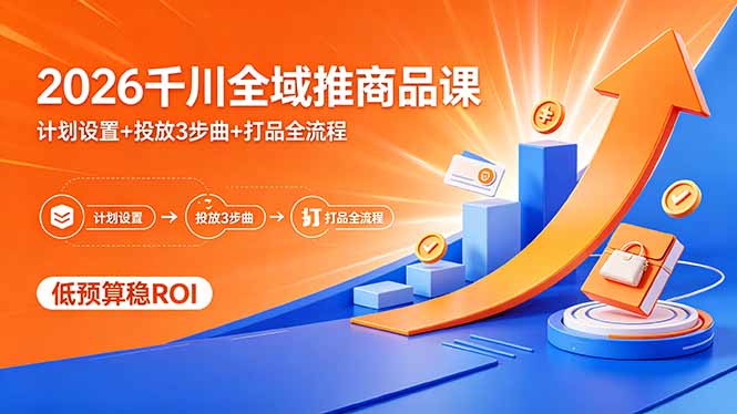 2026千川全域推商品课，计划设置+投放3步曲+打品全流程，低预算稳ROI-优优云创网