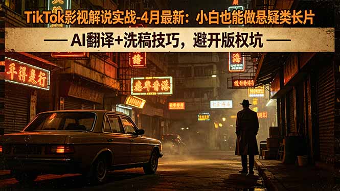 TikTok影视解说实战-4月最新：小白也能做悬疑类长片，AI翻译+洗稿技巧，避开版权坑-优优云创网