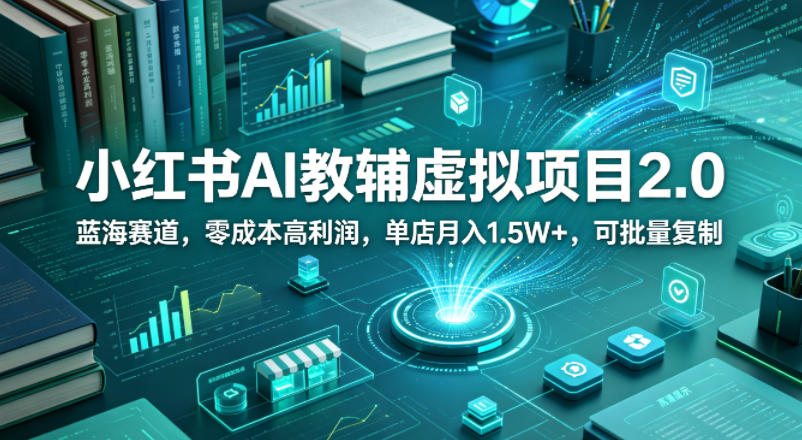 小红书AI教辅虚拟项目2.0，蓝海赛道，零成本高利润，单店月入1.5W+，可批量复制-优优云创网