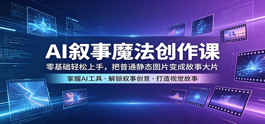 AI叙事魔法创作课：零基础轻松上手，把普通静态图片变成故事大片-优优云创网
