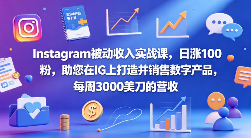 Instagram被动收入实战课，日涨100粉，助您在IG上打造并销售数字产品，每周3000美刀的营收【原创双语字幕】-优优云创网