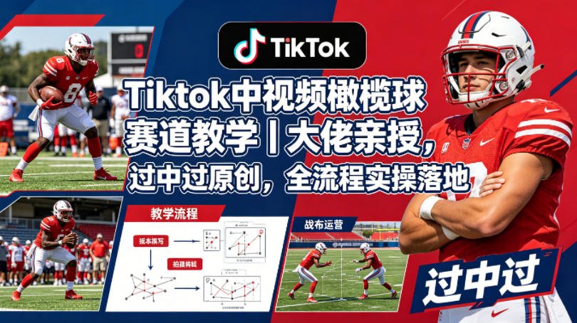 Tiktok中视频橄榄球赛道教学｜大佬亲授，过中过原创，全流程实操落地-优优云创网