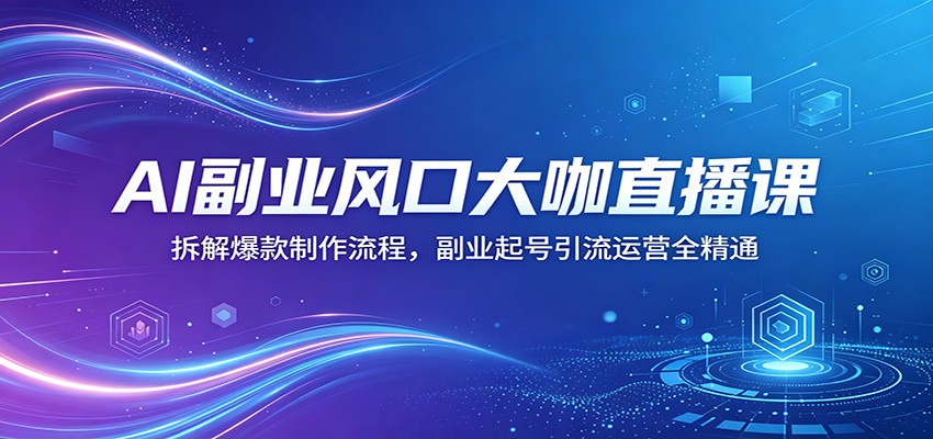 AI副业风口大咖直播课：拆解爆款制作流程，副业起号引流运营全精通-优优云创网