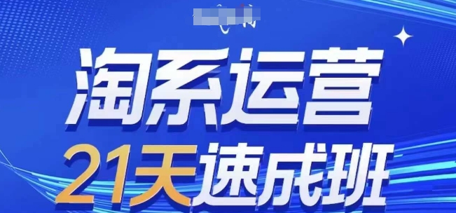 淘系运营21天速成班，0基础轻松搞定淘系运营，不做假把式，快速复制落地(更新26年4月)-优优云创网