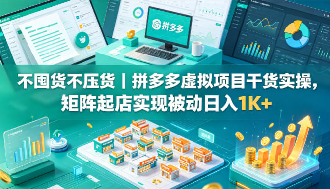 不囤货不压货｜拼多多虚拟项目干货实操，矩阵起店实现被动日入1K+【揭秘】-优优云创网