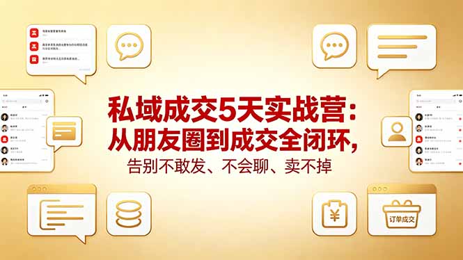 私域成交5天实战营：从朋友圈到成交全闭环，告别不敢发、不会聊、卖不掉-优优云创网