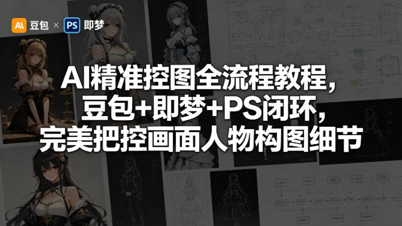 AI精准控图全流程教程，豆包+即梦+PS闭环，完美把控画面人物构图细节-优优云创网