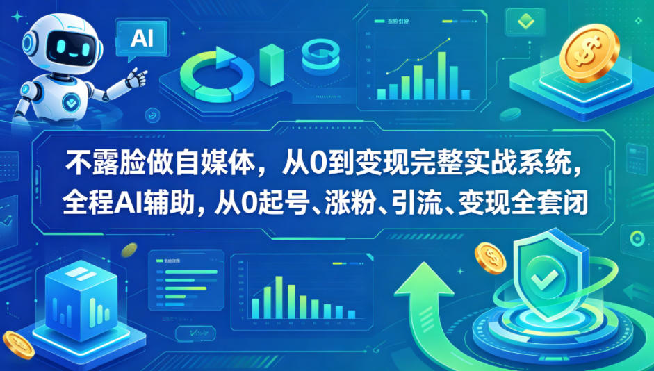 不露脸做自媒体，从0到变现完整实战系统，全程AI辅助，从0起号、涨粉、引流、变现全套闭环-优优云创网
