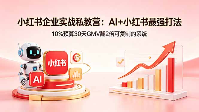 小红书企业实战私教营：AI+小红书最强打法，10%预算30天GMV翻2倍可复制的系统-优优云创网
