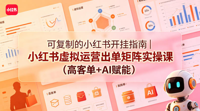 可复制的小红书开挂指南｜小红书虚拟运营出单矩阵实操课(高客单+AI赋能)-优优云创网