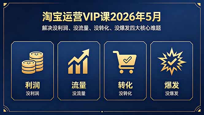 淘宝运营VIP课2026年5月：解决没利润、没流量、没转化、没爆发四大核心难题-优优云创网