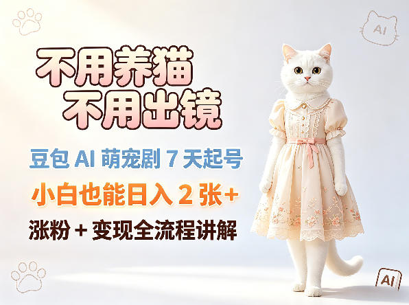 不用养猫不用出镜，豆包AI萌宠剧7天起号，小白也能日入2张+，涨粉+变现全流程讲解-优优云创网