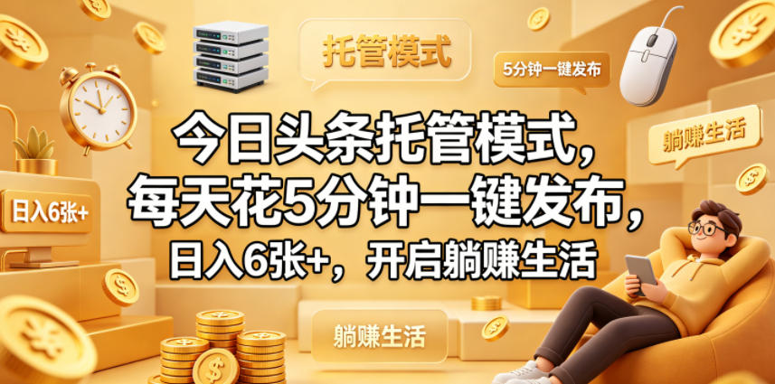 今日头条托管模式，每天花5分钟一键发布，日入6张+，开启躺賺生活【揭秘】-优优云创网