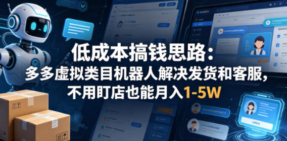 低成本搞钱思路：多多虚拟类目机器人解决发货和客服，不用盯店也能月入1-5W【揭秘】-优优云创网