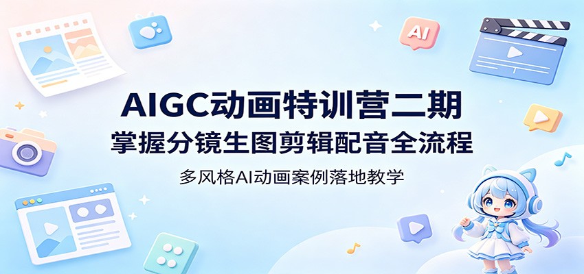 AIGC动画特训营二期：掌握分镜生图剪辑配音全流程，多风格AI动画案例落地教学-优优云创网