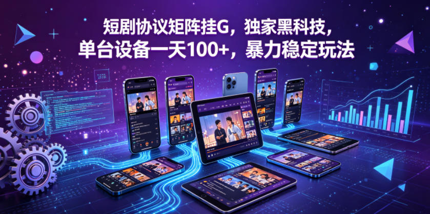 短剧协议矩阵挂G，独家黑科技，单台设备一天100+，暴力稳定玩法【揭秘】-优优云创网