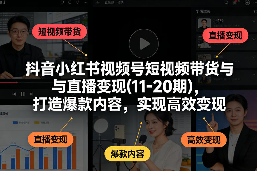 抖音小红书视频号短视频带货与直播变现(10-21期)，打造爆款内容，实现高效变现(更新05月08日)-优优云创网