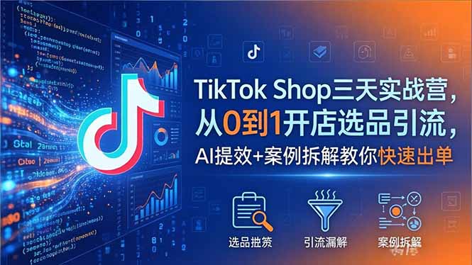 TikTok Shop三天实战营2026年5月，从0到1开店选品引流，AI提效+案例拆解教你快速出单-优优云创网