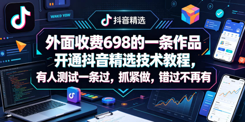 外面收费698的一条作品开通抖音精选技术教程，有人测试一条过，抓紧做，错过不再有-优优云创网