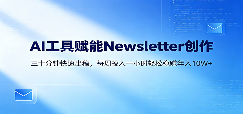 AI赋能Newsletter变现课：30分钟出内容，每周1小时年入10W+-优优云创网
