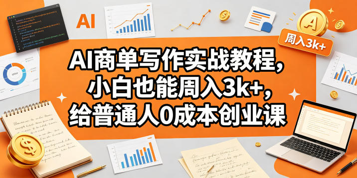 AI商单写作实战教程，小白也能周入3k+，给普通人0成本创业课-优优云创网