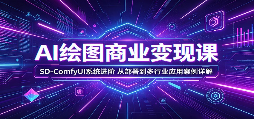 AI绘图商业变现课：SD-ComfyUI系统进阶，从部署到多行业应用案例详解-优优云创网