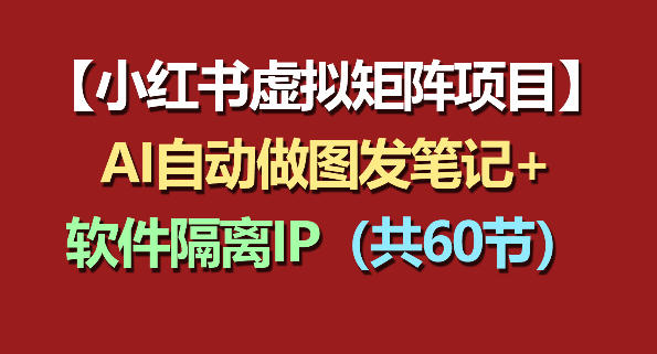 小红书虚拟矩阵项目：软件隔离IP+AI自动做图发笔记(共60节)-优优云创网