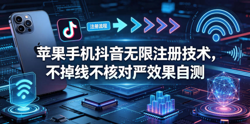 苹果手机抖音无限注册技术，不掉线不核对丨效果自测-优优云创网
