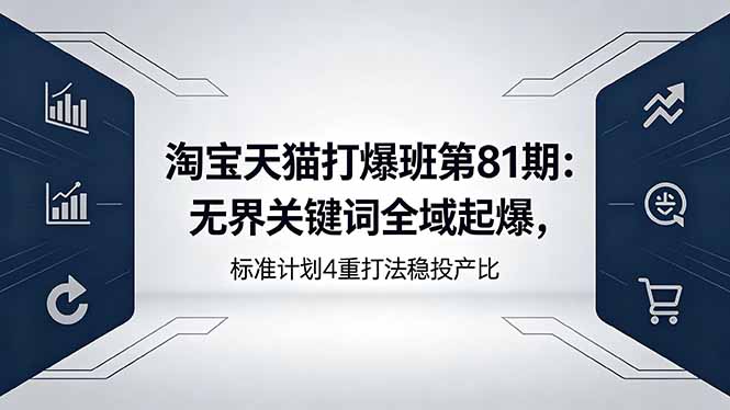 淘宝天猫打爆班第81期：无界关键词全域起爆，标准计划4重打法稳投产比-优优云创网