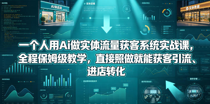 一个人用Ai做实体流量获客系统实战课，全程保姆级教学，直接照做就能获客引流、进店转化-优优云创网